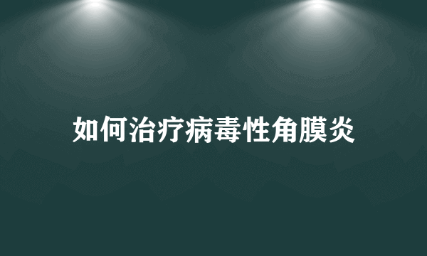如何治疗病毒性角膜炎
