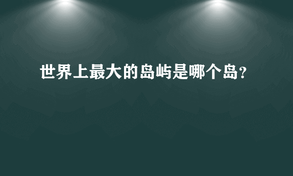 世界上最大的岛屿是哪个岛？