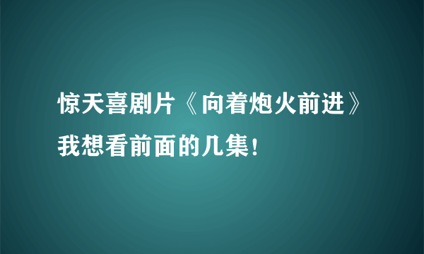 惊天喜剧片《向着炮火前进》我想看前面的几集！