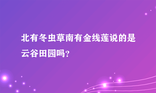 北有冬虫草南有金线莲说的是云谷田园吗？