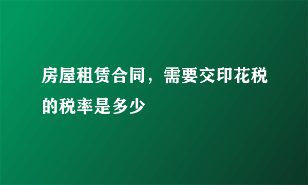 房屋租赁合同，需要交印花税的税率是多少