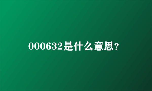 000632是什么意思？