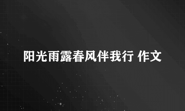 阳光雨露春风伴我行 作文