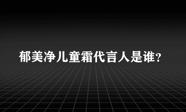 郁美净儿童霜代言人是谁？