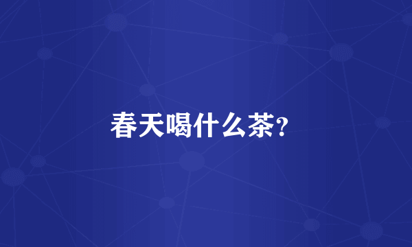 春天喝什么茶？