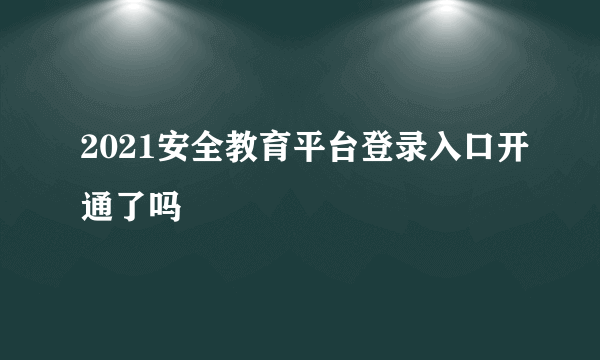 2021安全教育平台登录入口开通了吗