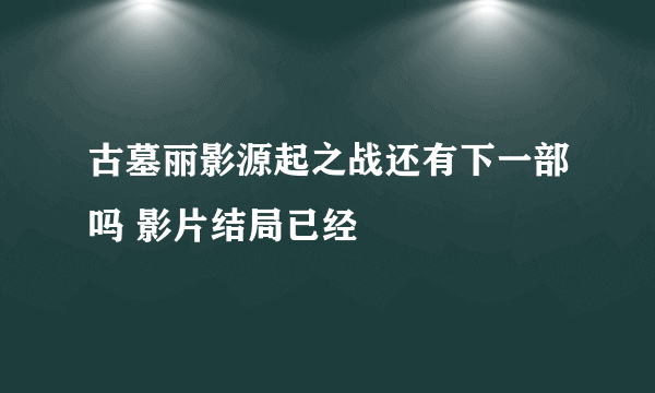 古墓丽影源起之战还有下一部吗 影片结局已经