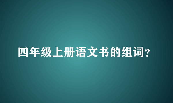 四年级上册语文书的组词？