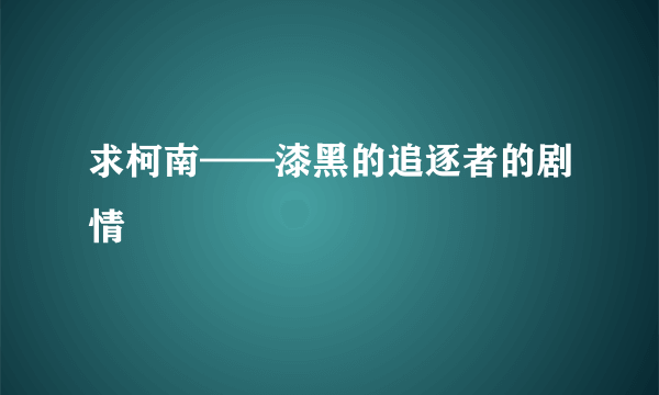 求柯南——漆黑的追逐者的剧情