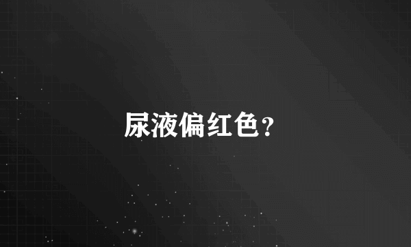 尿液偏红色？