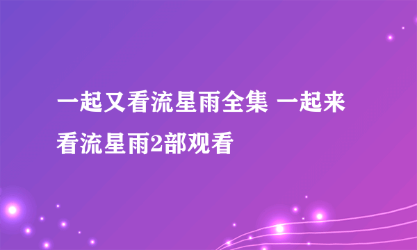 一起又看流星雨全集 一起来看流星雨2部观看