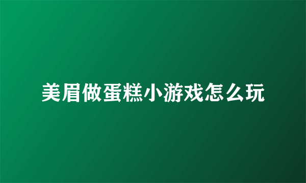 美眉做蛋糕小游戏怎么玩
