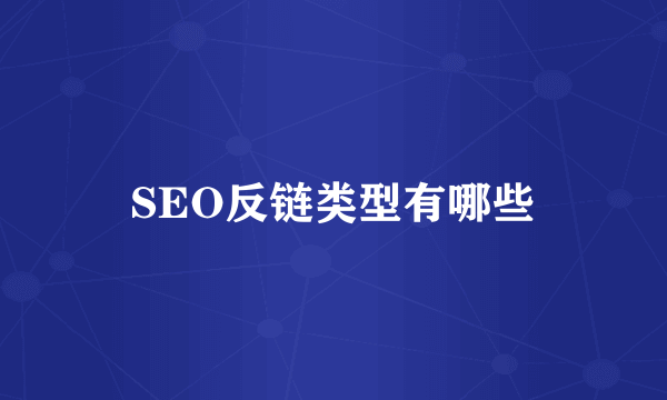 SEO反链类型有哪些