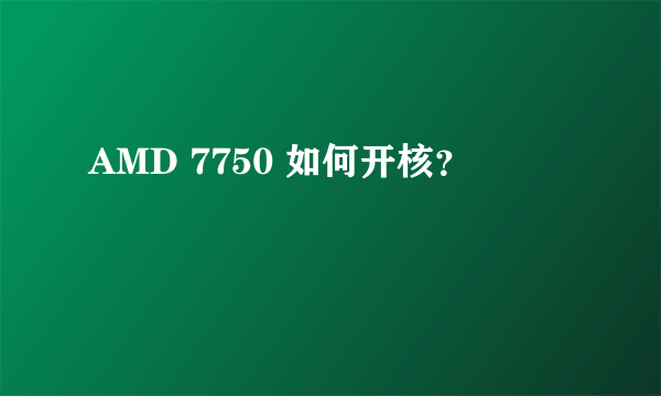 AMD 7750 如何开核？