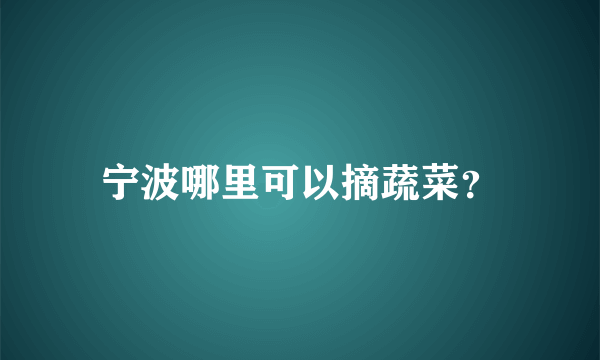 宁波哪里可以摘蔬菜？