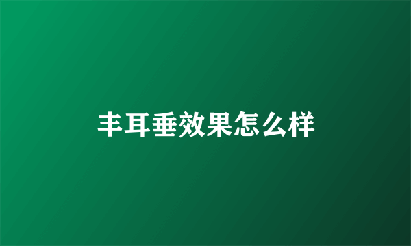 丰耳垂效果怎么样