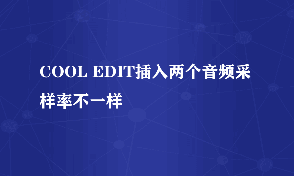 COOL EDIT插入两个音频采样率不一样