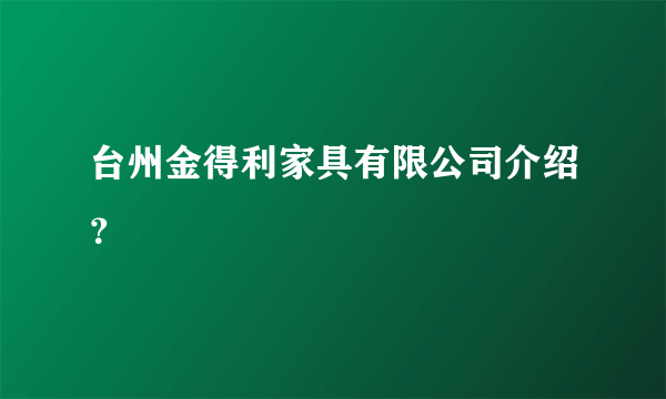 台州金得利家具有限公司介绍？