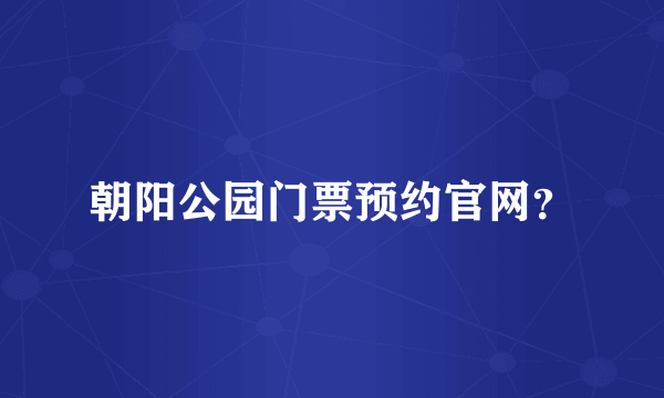 朝阳公园门票预约官网？