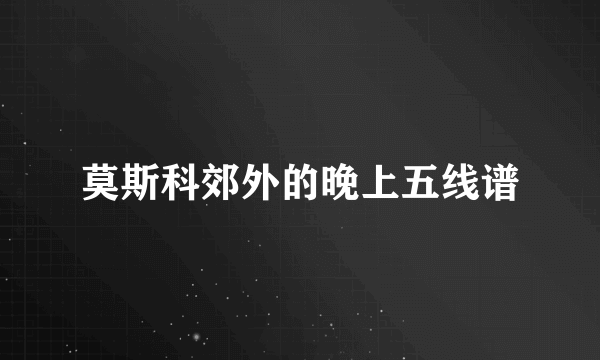 莫斯科郊外的晚上五线谱