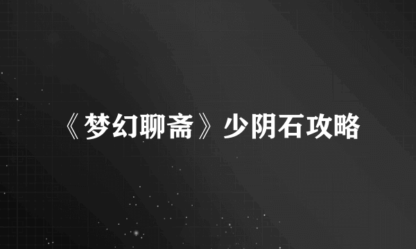 《梦幻聊斋》少阴石攻略