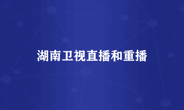 湖南卫视直播和重播