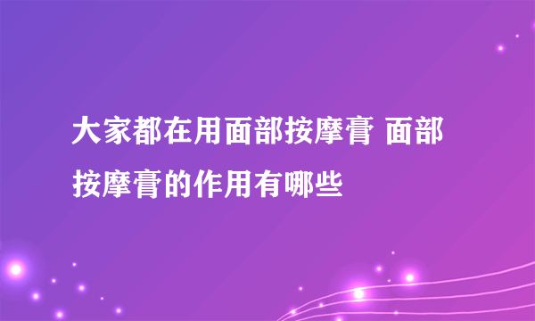 大家都在用面部按摩膏 面部按摩膏的作用有哪些