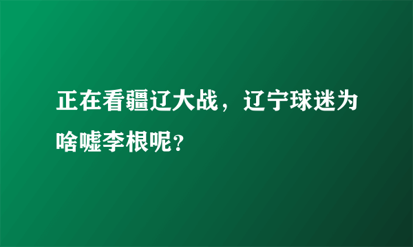 正在看疆辽大战，辽宁球迷为啥嘘李根呢？