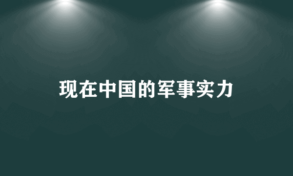 现在中国的军事实力