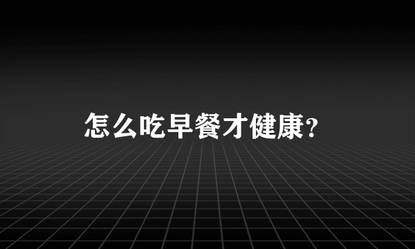 怎么吃早餐才健康？