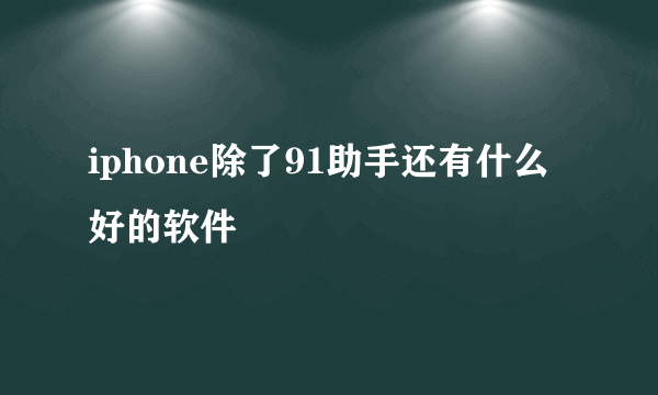 iphone除了91助手还有什么好的软件