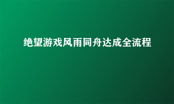 绝望游戏风雨同舟达成全流程