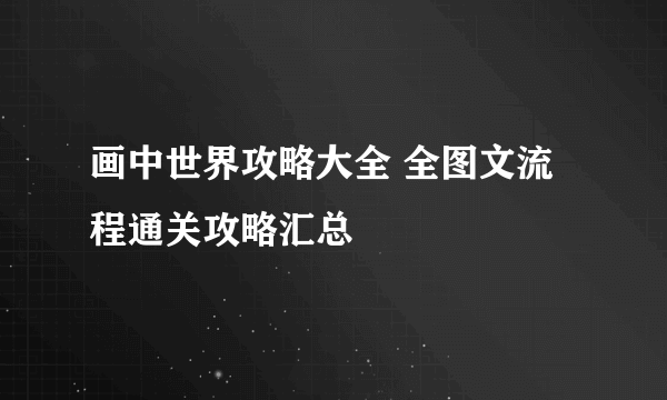 画中世界攻略大全 全图文流程通关攻略汇总