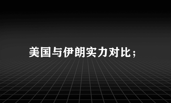 美国与伊朗实力对比；