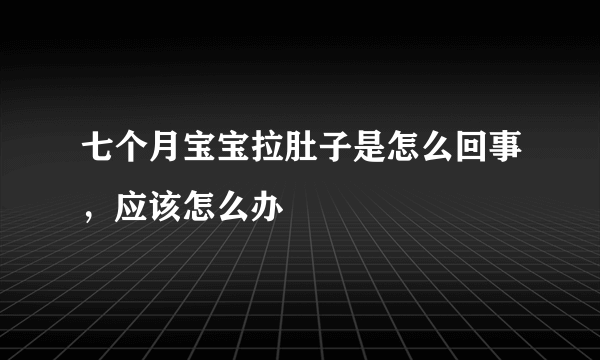 七个月宝宝拉肚子是怎么回事，应该怎么办