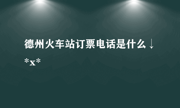 德州火车站订票电话是什么↓*x*