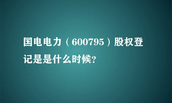国电电力（600795）股权登记是是什么时候？
