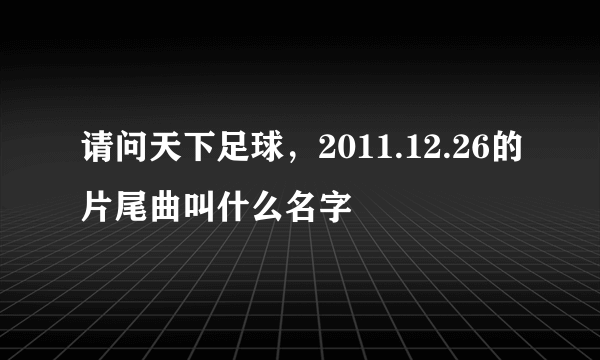 请问天下足球，2011.12.26的片尾曲叫什么名字