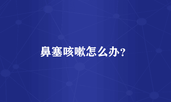鼻塞咳嗽怎么办？