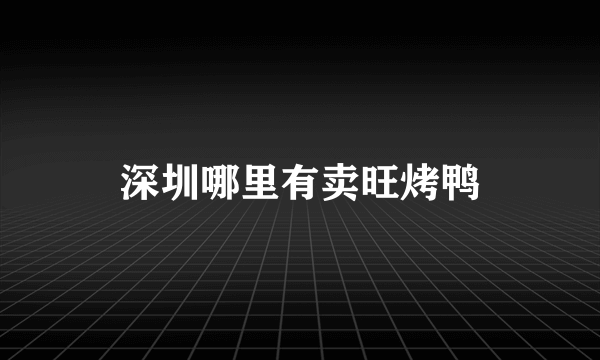 深圳哪里有卖旺烤鸭