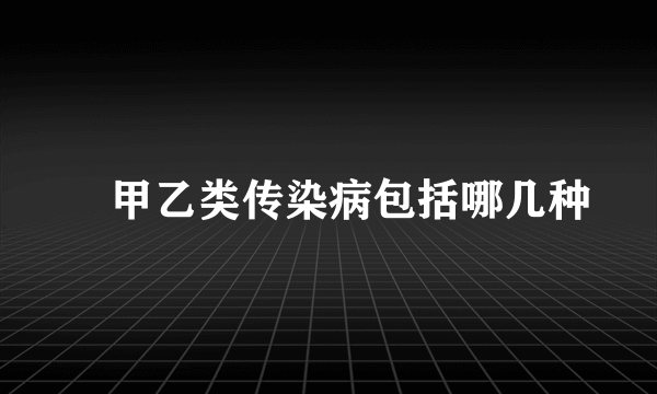 ​甲乙类传染病包括哪几种