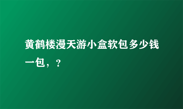 黄鹤楼漫天游小盒软包多少钱一包，？