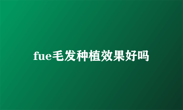 fue毛发种植效果好吗
