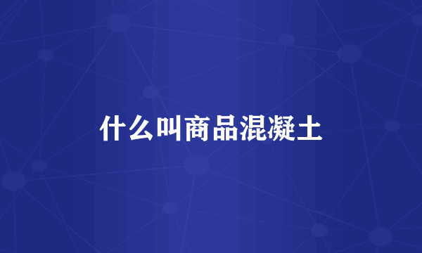 什么叫商品混凝土