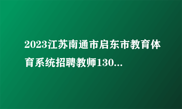 2023江苏南通市启东市教育体育系统招聘教师130人报名入口
