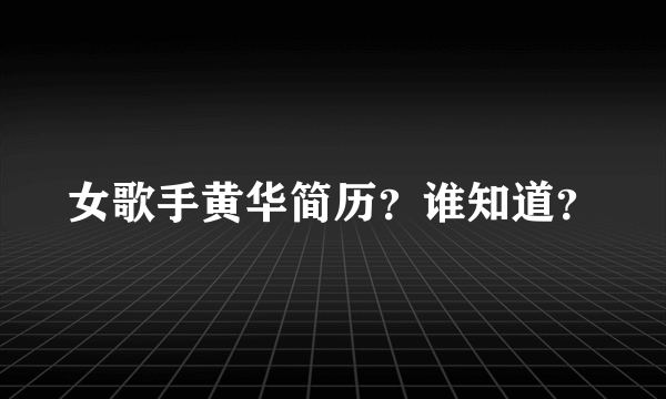 女歌手黄华简历？谁知道？