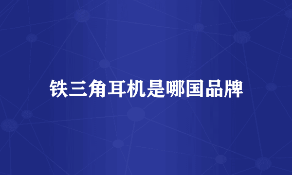 铁三角耳机是哪国品牌