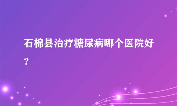 石棉县治疗糖尿病哪个医院好？