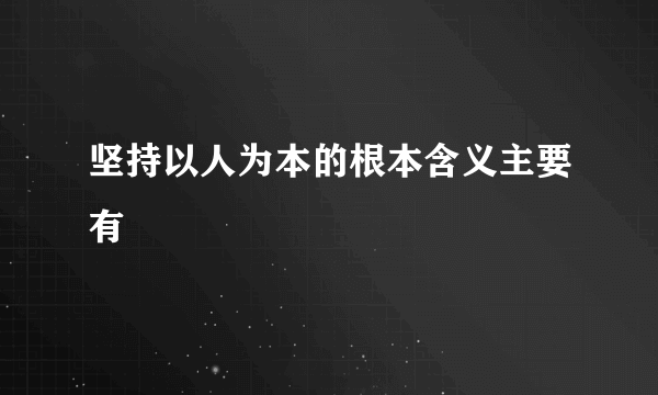 坚持以人为本的根本含义主要有