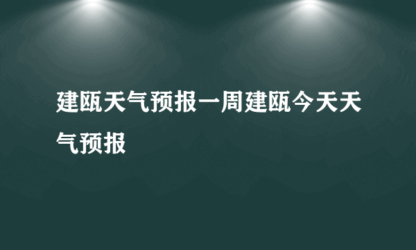 建瓯天气预报一周建瓯今天天气预报